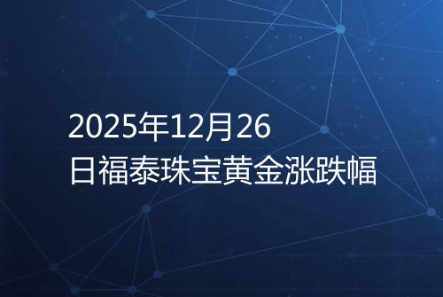 2025年12月26日福泰珠宝黄金涨跌幅