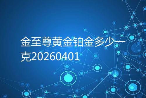 金至尊黄金铂金多少一克20260401