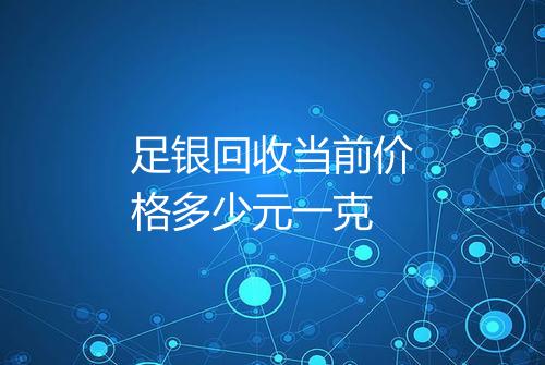 足银回收当前价格多少元一克