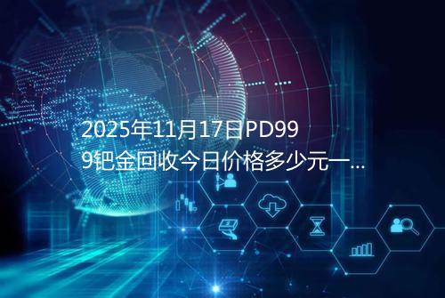 2025年11月17日PD999钯金回收今日价格多少元一克