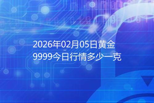 2026年02月05日黄金9999今日行情多少一克