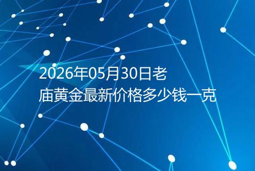 2026年05月30日老庙黄金最新价格多少钱一克