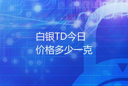 白银TD今日价格多少一克