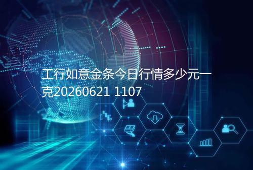 工行如意金条今日行情多少元一克20260621 1107