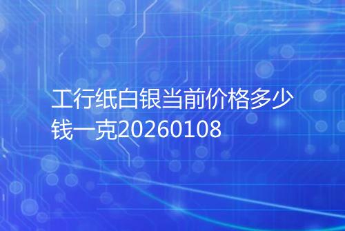 工行纸白银当前价格多少钱一克20260108