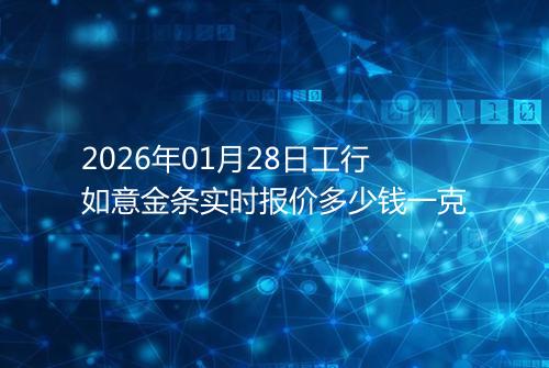 2026年01月28日工行如意金条实时报价多少钱一克