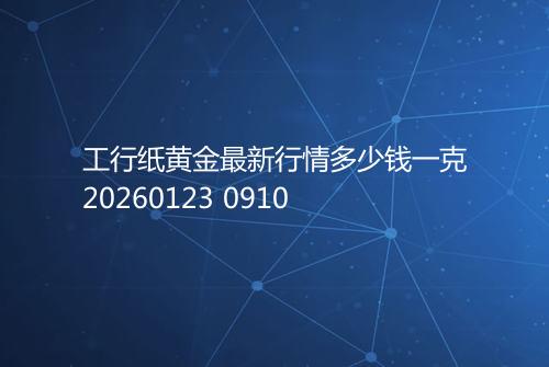工行纸黄金最新行情多少钱一克20260123 0910