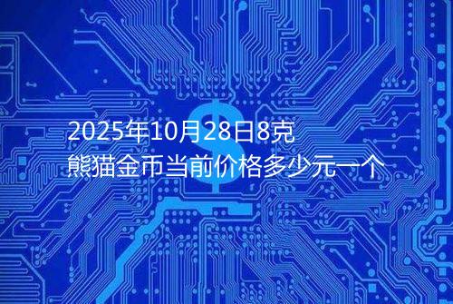 2025年10月28日8克熊猫金币当前价格多少元一个