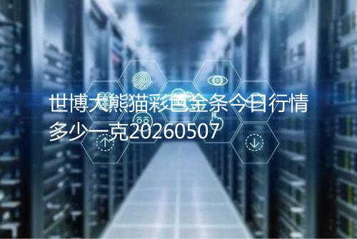 世博大熊猫彩色金条今日行情多少一克20260507