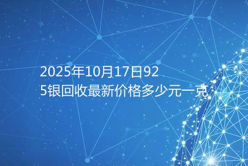 2025年10月17日925银回收最新价格多少元一克