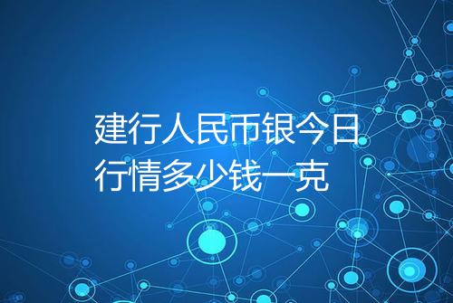 建行人民币银今日行情多少钱一克