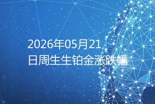 2026年05月21日周生生铂金涨跌幅