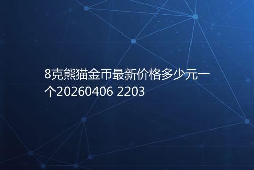 8克熊猫金币最新价格多少元一个20260406 2203