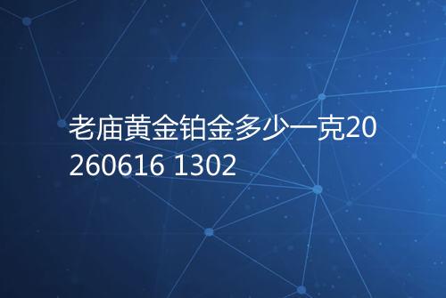 老庙黄金铂金多少一克20260616 1302
