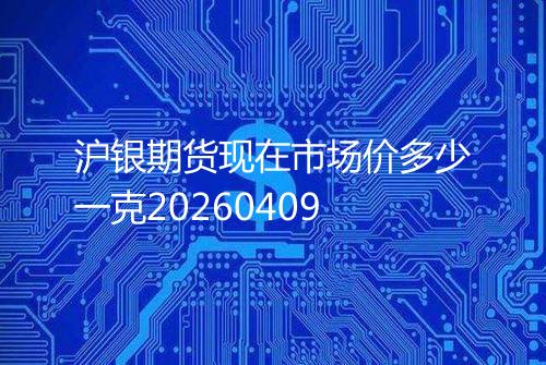 沪银期货现在市场价多少一克20260409