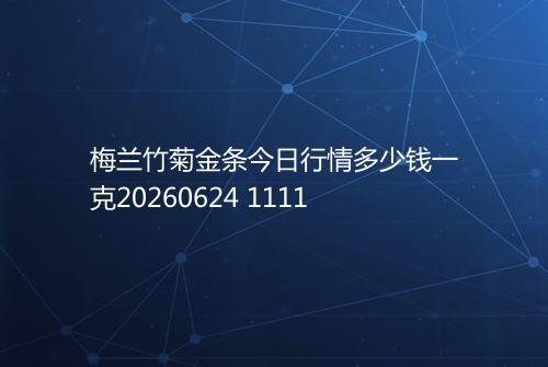 梅兰竹菊金条今日行情多少钱一克20260624 1111