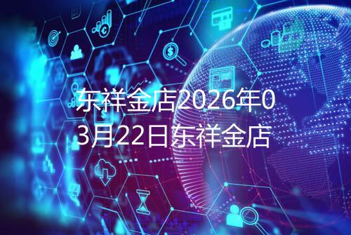 东祥金店2026年03月22日东祥金店