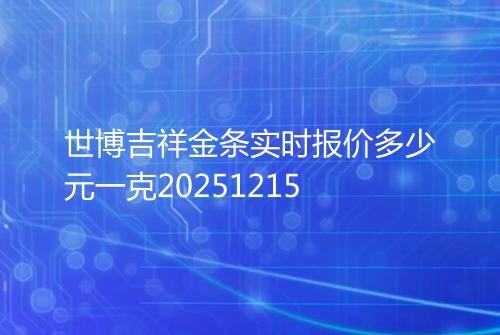 世博吉祥金条实时报价多少元一克20251215