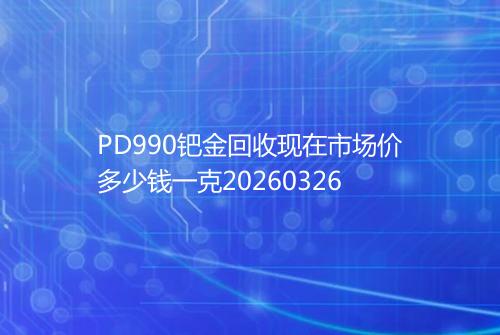 PD990钯金回收现在市场价多少钱一克20260326