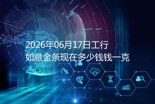 2026年06月17日工行如意金条现在多少钱钱一克