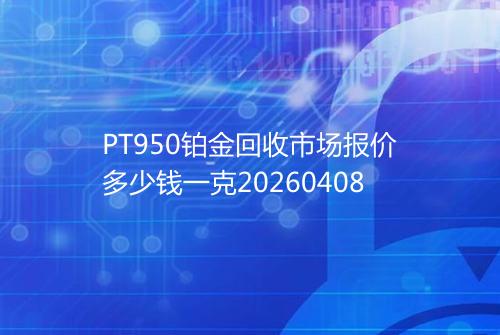 PT950铂金回收市场报价多少钱一克20260408