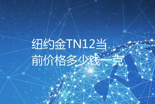 纽约金TN12当前价格多少钱一克