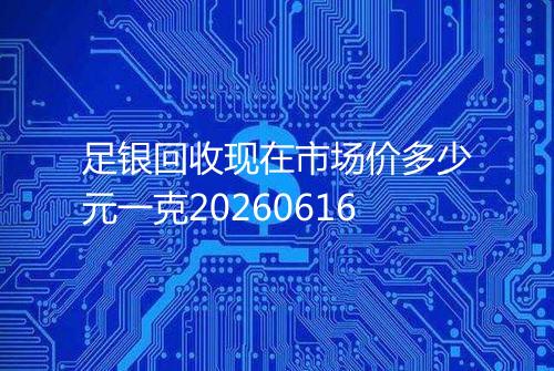 足银回收现在市场价多少元一克20260616
