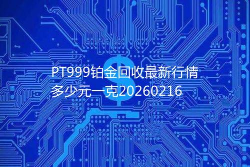 PT999铂金回收最新行情多少元一克20260216