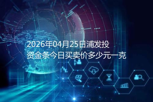 2026年04月25日浦发投资金条今日买卖价多少元一克
