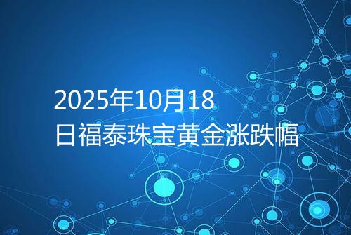 2025年10月18日福泰珠宝黄金涨跌幅