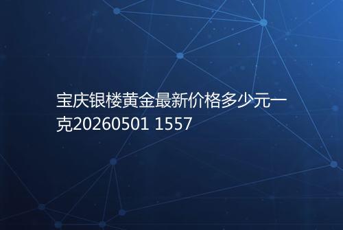 宝庆银楼黄金最新价格多少元一克20260501 1557
