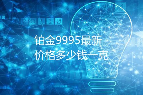 铂金9995最新价格多少钱一克