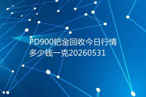 PD900钯金回收今日行情多少钱一克20260531