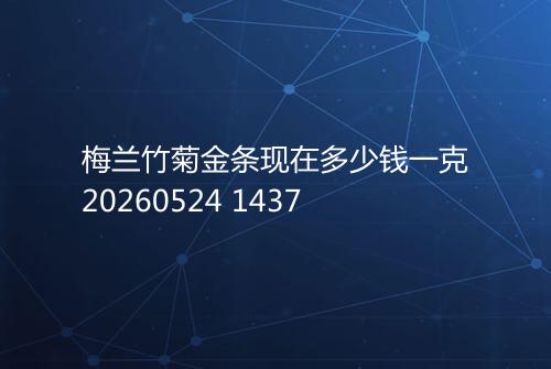 梅兰竹菊金条现在多少钱一克20260524 1437