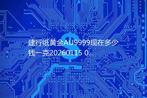 建行纸黄金AU9999现在多少钱一克20260115 0710