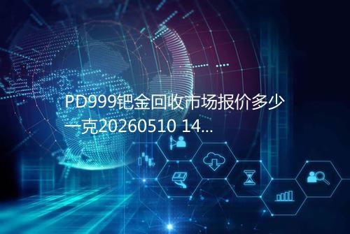 PD999钯金回收市场报价多少一克20260510 1458