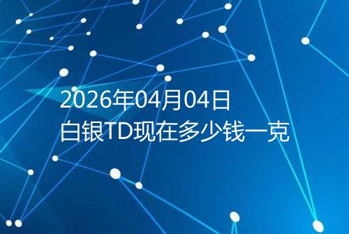 2026年04月04日白银TD现在多少钱一克