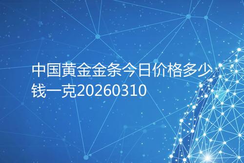 中国黄金金条今日价格多少钱一克20260310