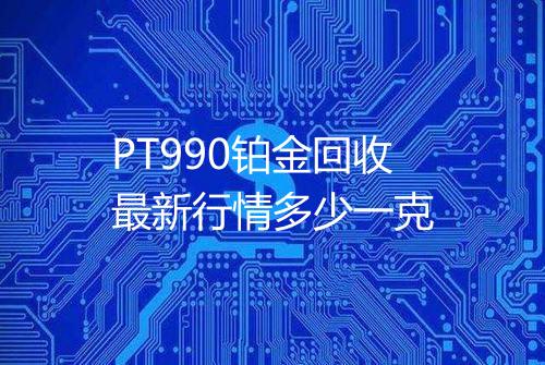 PT990铂金回收最新行情多少一克