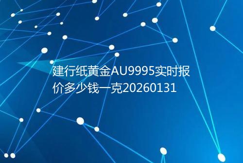 建行纸黄金AU9995实时报价多少钱一克20260131