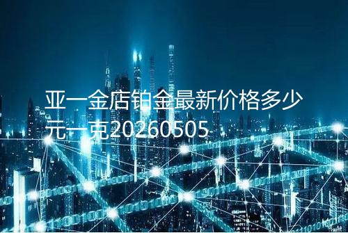 亚一金店铂金最新价格多少元一克20260505
