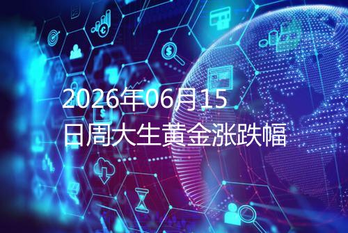 2026年06月15日周大生黄金涨跌幅