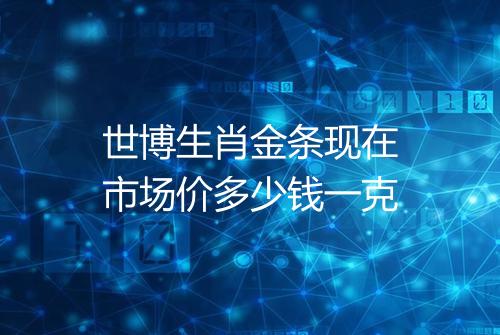 世博生肖金条现在市场价多少钱一克
