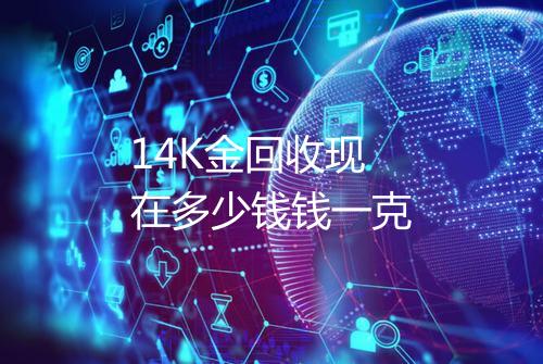 14K金回收现在多少钱钱一克