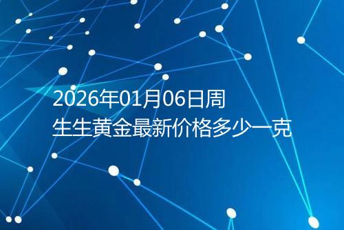2026年01月06日周生生黄金最新价格多少一克