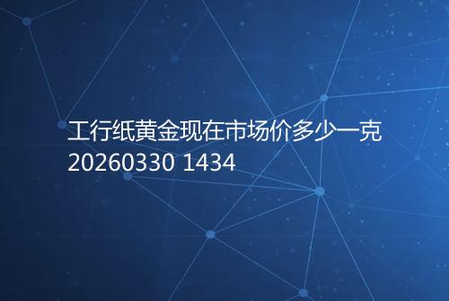 工行纸黄金现在市场价多少一克20260330 1434