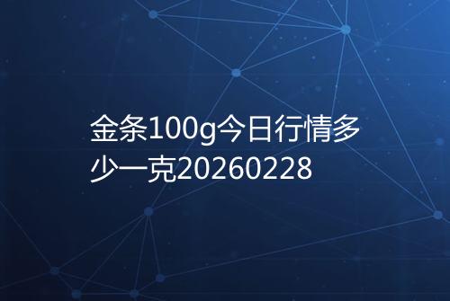 金条100g今日行情多少一克20260228