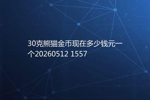 30克熊猫金币现在多少钱元一个20260512 1557