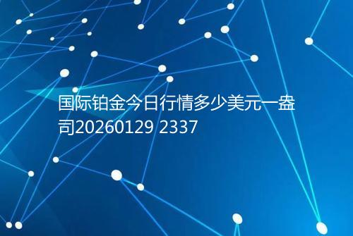 国际铂金今日行情多少美元一盎司20260129 2337