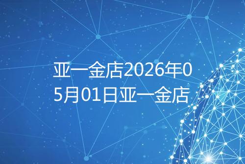 亚一金店2026年05月01日亚一金店